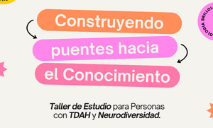 Construyendo Puentes hacia el Conocimiento: Taller de Estudio para Personas con TDAH y Neurodiversidad.